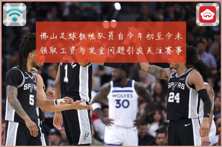 佛山足球教练队员自今年初至今未领取工资与奖金问题引发关注赛事前瞻：最新赛事动态与深度分析