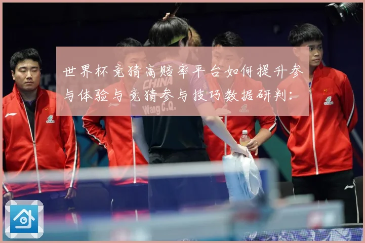世界杯竞猜高赔率平台如何提升参与体验与竞猜参与技巧数据研判：最新赛事动态与深度分析