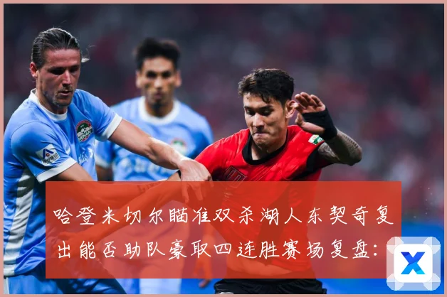 哈登米切尔瞄准双杀湖人东契奇复出能否助队豪取四连胜赛场复盘：最新赛事动态与深度分析