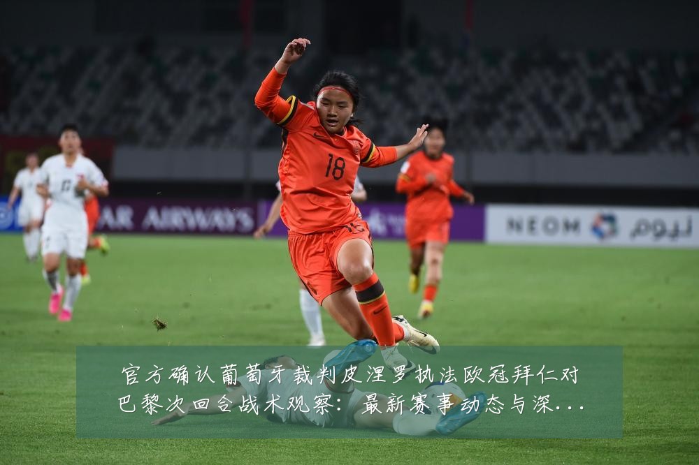 官方确认葡萄牙裁判皮涅罗执法欧冠拜仁对巴黎次回合战术观察：最新赛事动态与深度分析
