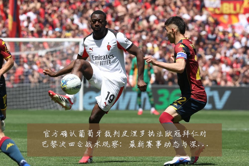 官方确认葡萄牙裁判皮涅罗执法欧冠拜仁对巴黎次回合战术观察：最新赛事动态与深度分析