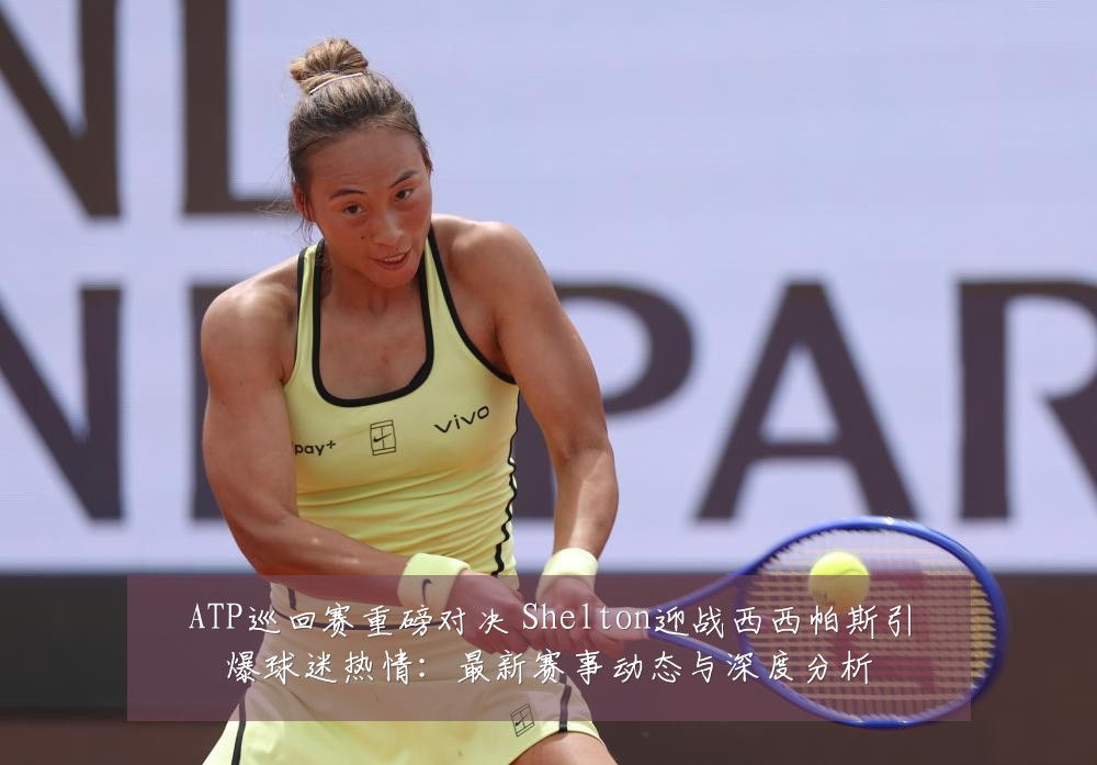 ATP巡回赛重磅对决 Shelton迎战西西帕斯引爆球迷热情：最新赛事动态与深度分析