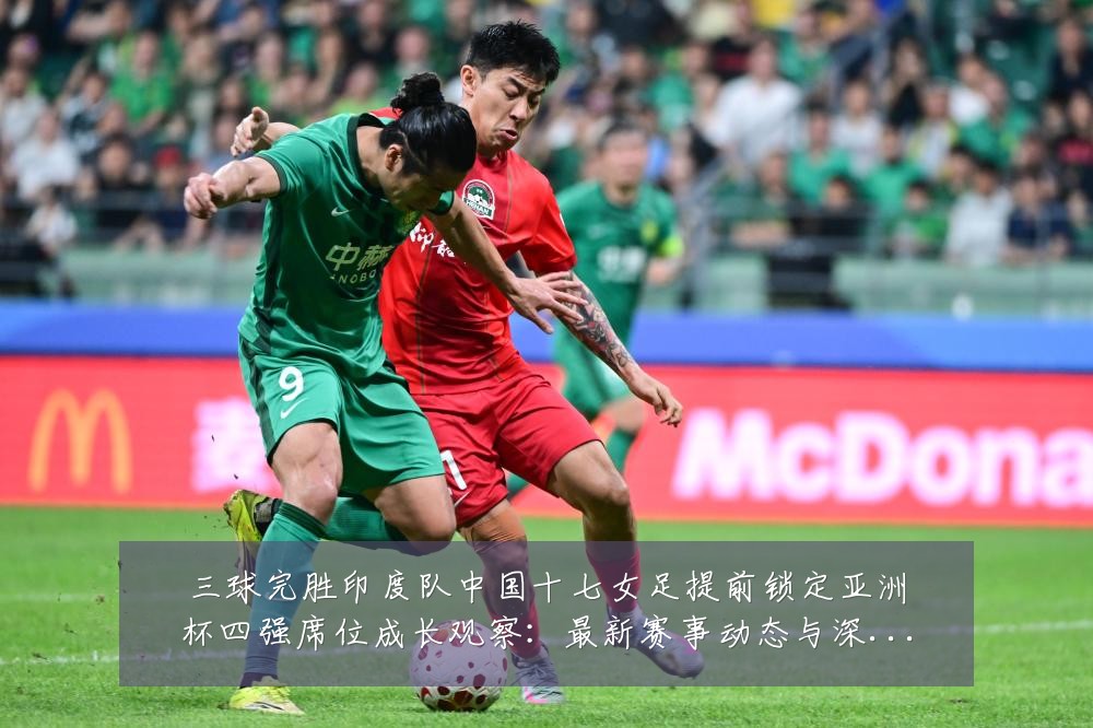 三球完胜印度队中国十七女足提前锁定亚洲杯四强席位成长观察：最新赛事动态与深度分析